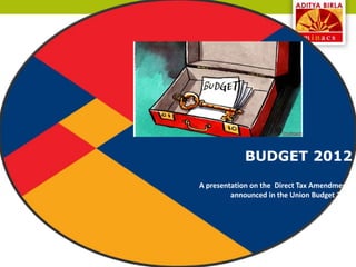 BUDGET 2012
A presentation on the Direct Tax Amendments
         announced in the Union Budget 2012
 