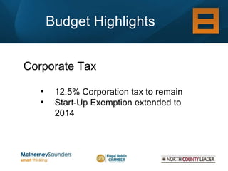 Budget Highlights Corporate Tax 12.5% Corporation tax to remain Start-Up Exemption extended to 2014 
