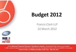 Budget 2012
 Francis Clark LLP
  22 March 2012
 