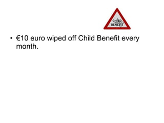 • €10 euro wiped off Child Benefit every
  month.
 
