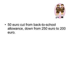 • 50 euro cut from back-to-school
  allowance, down from 250 euro to 200
  euro.
 
