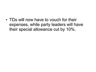 • TDs will now have to vouch for their
  expenses, while party leaders will have
  their special allowance cut by 10%.
 