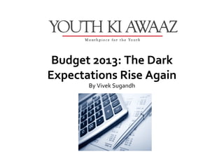 Budget 2013: The Dark
Expectations Rise Again
       By Vivek Sugandh
 