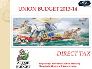UNION BUDGET 2013-14




                        -DIRECT TAX
       Prepared By- Arvind Rathi (Article Assistant)
       Sandesh Mundra & Associates.
 
