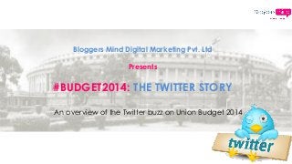 Bloggers Mind Digital Marketing Pvt. Ltd
Presents
#BUDGET2014: THE TWITTER STORY
An overview of the Twitter buzz on Union Budget 2014
 