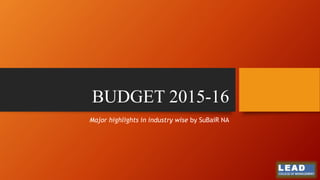 BUDGET 2015-16
Major highlights in industry wise by SuBaiR NA
 