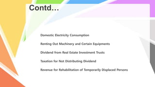 Contd…
Domestic Electricity Consumption
Renting Out Machinery and Certain Equipments
Dividend from Real Estate Investment Trusts
Taxation for Not Distributing Dividend
Revenue for Rehabilitation of Temporarily Displaced Persons
 