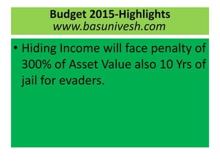 • Hiding Income will face penalty of
300% of Asset Value also 10 Yrs of
jail for evaders.
Budget 2015-Highlights
www.basun...