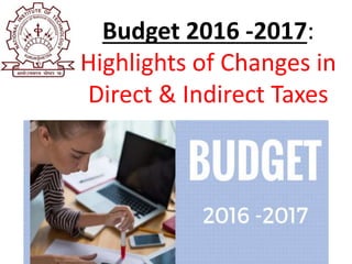 Budget 2016 -2017:
Highlights of Changes in
Direct & Indirect Taxes
 