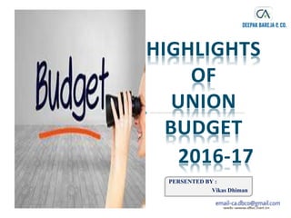HIGHLIGHTS
OF
UNION
BUDGET
2016-17
PERSENTED BY :
Vikas Dhiman
 
