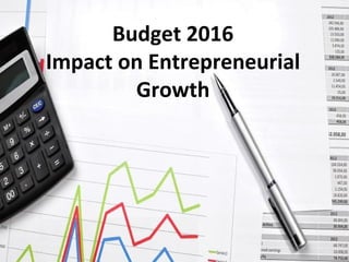 Budget 2016
Impact on Entrepreneurial
Growth
 