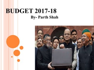BUDGET 2017-18
By- Parth Shah
 