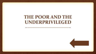 THE POOR AND THE
UNDERPRIVILEGED
 
