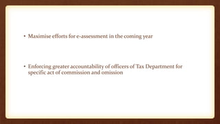 • Maximise efforts for e-assessment in the coming year
• Enforcing greater accountability of officers of Tax Department for
specific act of commission and omission
 