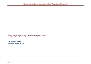 “Amendments proposed in the Taxation Regime”
1 | P a g e
Key Highlights of Union Budget 2017
CA PARTH SHAH
DHIREN SHAH & Co.
 