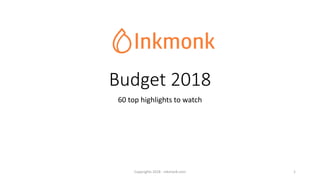 Budget 2018
60 top highlights to watch
Copyrights 2018 - Inkmonk.com 1
 