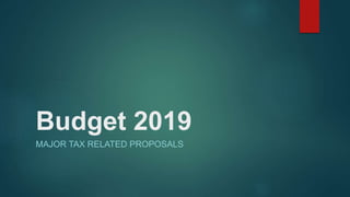 Budget 2019
MAJOR TAX RELATED PROPOSALS
 