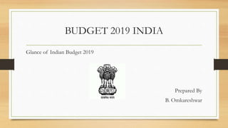 Glance of Indian Budget 2019
Prepared By
B. Omkareshwar
BUDGET 2019 INDIA
 