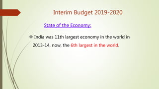 Interim Budget 2019-2020
State of the Economy:
 India was 11th largest economy in the world in
2013-14, now, the 6th largest in the world.
 