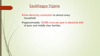 Saubhagya Yojana
free electricity connection to almost every
household.
approximately 50,000 crore per year in electricity bills
of poor and middle class families.
 