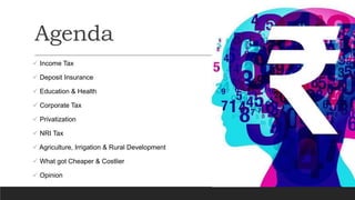 Agenda
 Income Tax
 Deposit Insurance
 Education & Health
 Corporate Tax
 Privatization
 NRI Tax
 Agriculture, Irrigation & Rural Development
 What got Cheaper & Costlier
 Opinion
 