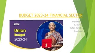BUDGET 2023-24 FINANCIAL SECTOR
Presented by
C. Naveen
Mohan Mahadra
Rajeshwari
 