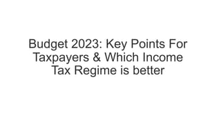 Budget 2023: Key Points For
Taxpayers & Which Income
Tax Regime is better
 