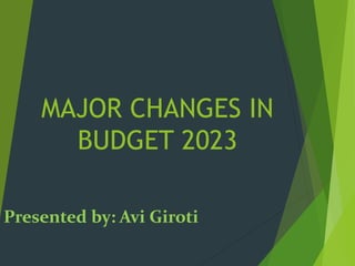 MAJOR CHANGES IN
BUDGET 2023
Presented by: Avi Giroti
 