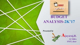 Presented by
Ajayaraj,R.
S3 MBA
SNIT, door
BUDGET
ANALYSIS-2K’17
 