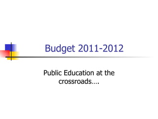 Budget 2011-2012 Public Education at the crossroads…. 