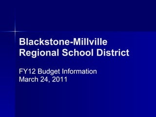 Blackstone-Millville Regional School District   FY12 Budget Information March 24, 2011 