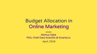 Budget Allocation in
Online Marketing
Markus Ojala
PhD, Chief Data Scientist @ Smartly.io
April, 2018
 