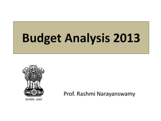 Budget Analysis 2013
Prof. Rashmi Narayanswamy
 