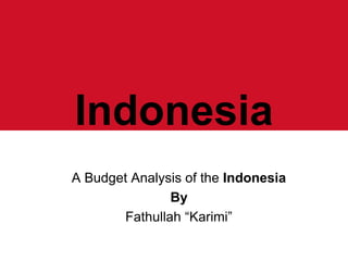 Indonesia 
A Budget Analysis of the Indonesia 
By 
Fathullah “Karimi” 
 