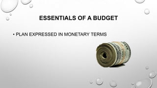 ESSENTIALS OF A BUDGET
• PLAN EXPRESSED IN MONETARY TERMS

 