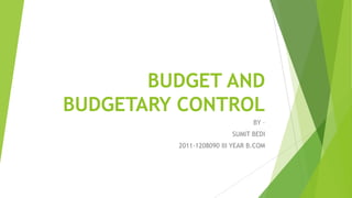 BUDGET AND
BUDGETARY CONTROL
BY –
SUMIT BEDI
2011-1208090 III YEAR B.COM

 