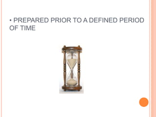 • PREPARED PRIOR TO A DEFINED PERIOD
OF TIME
 