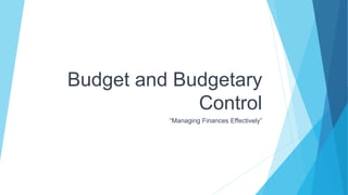 Budget and Budgetary
Control
“Managing Finances Effectively”
 