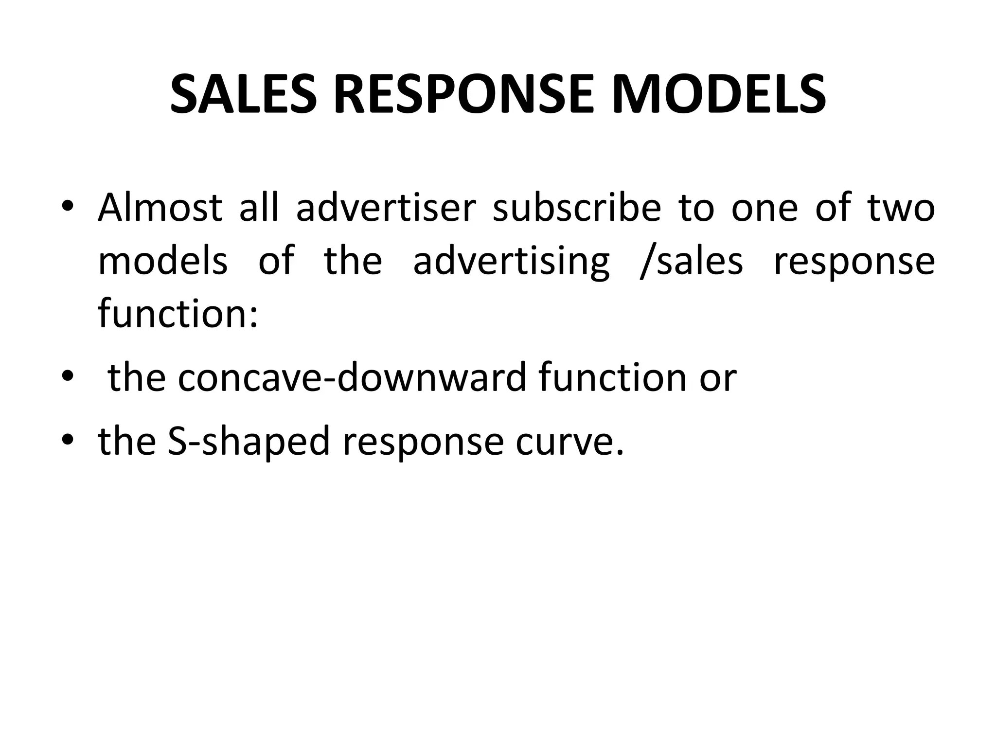 SALES RESPONSE MODELS
• Almost all advertiser subscribe to one of two
  models of the advertising /sales response
  function:
• the concave-downward function or
• the S-shaped response curve.
 