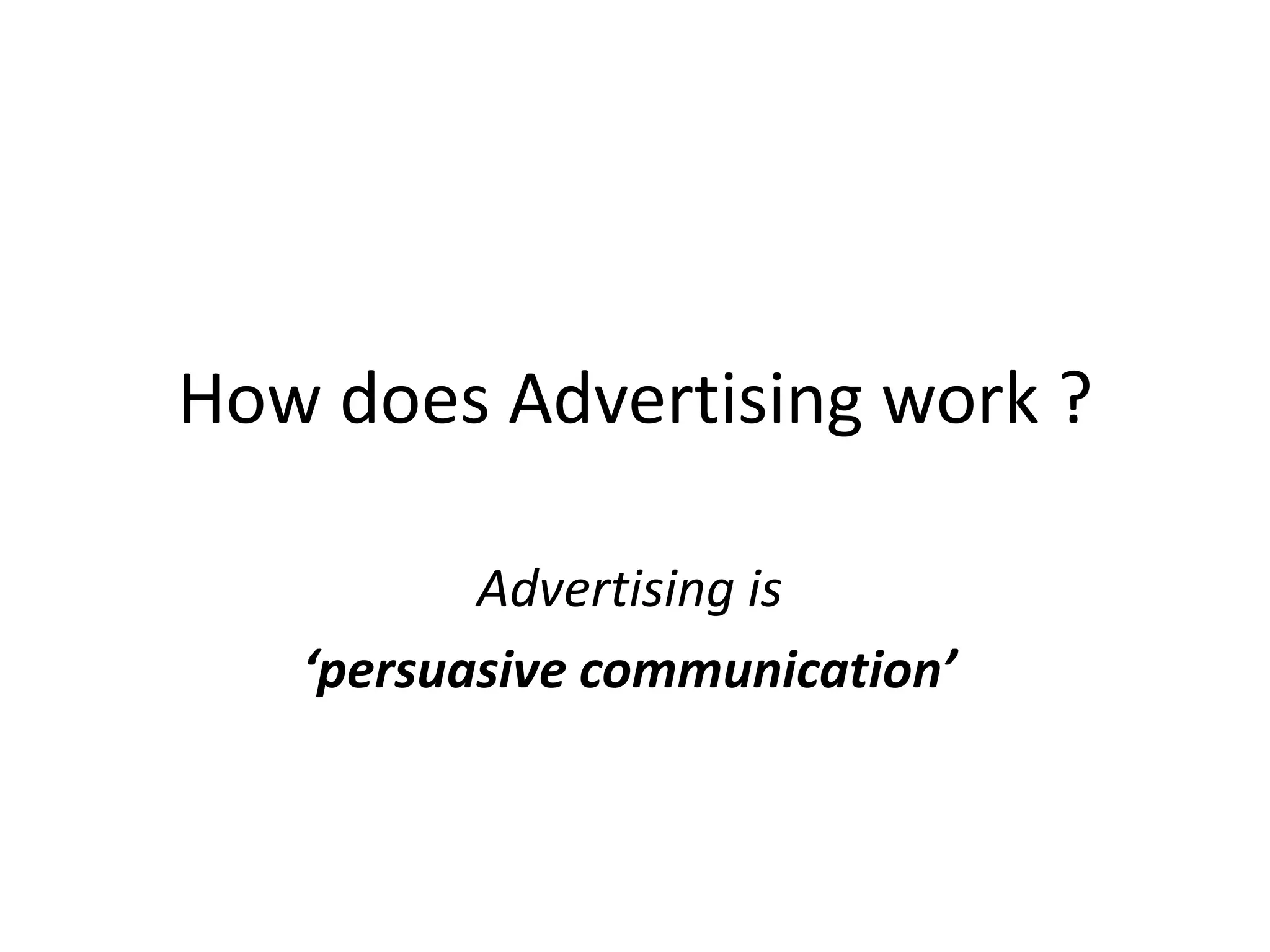 How does Advertising work ?

          Advertising is
   ‘persuasive communication’
 