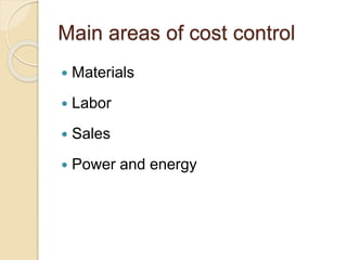 Main areas of cost control
 Materials
 Labor
 Sales
 Power and energy
 