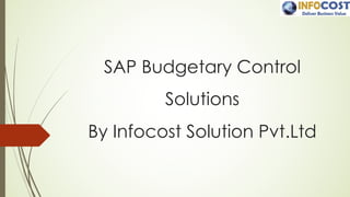 SAP Budgetary Control
Solutions
By Infocost Solution Pvt.Ltd
 