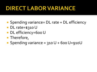 DIRECT LABOR VARIANCESpending variance= DL rate + DL efficiency DL rate=$310 UDL efficiency=600 UTherefore, Spending variance = 310 U + 600 U=910U