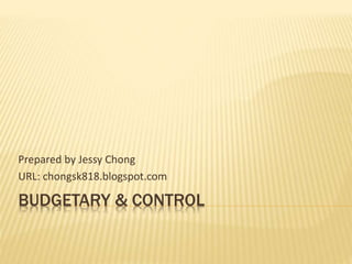 BUDGETARY & CONTROL
Prepared by Jessy Chong
URL: chongsk818.blogspot.com
 