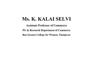 Ms. K. KALAI SELVI
Assistant Professor of Commerce
PG & Research Department of Commerce
Bon Secours College for Women, Thanjavur
 