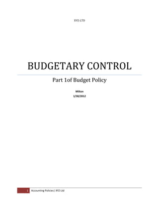 XYZ-LTD




BUDGETARY CONTROL
                     Part 1of Budget Policy
                                    Milton
                                   1/30/2012




1   Accounting Policies| XYZ-Ltd
 