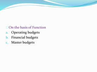 On the basis of Function 
a. Operating budgets 
b. Financial budgets 
c. Master budgets 
 