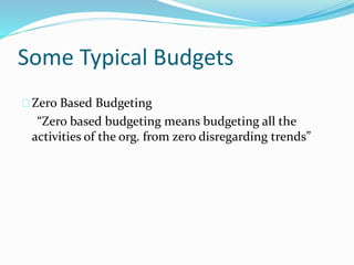 Some Typical Budgets 
Zero Based Budgeting 
“Zero based budgeting means budgeting all the 
activities of the org. from zero disregarding trends” 
 