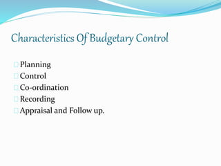 Characteristics Of Budgetary Control 
Planning 
Control 
Co-ordination 
Recording 
Appraisal and Follow up. 
 