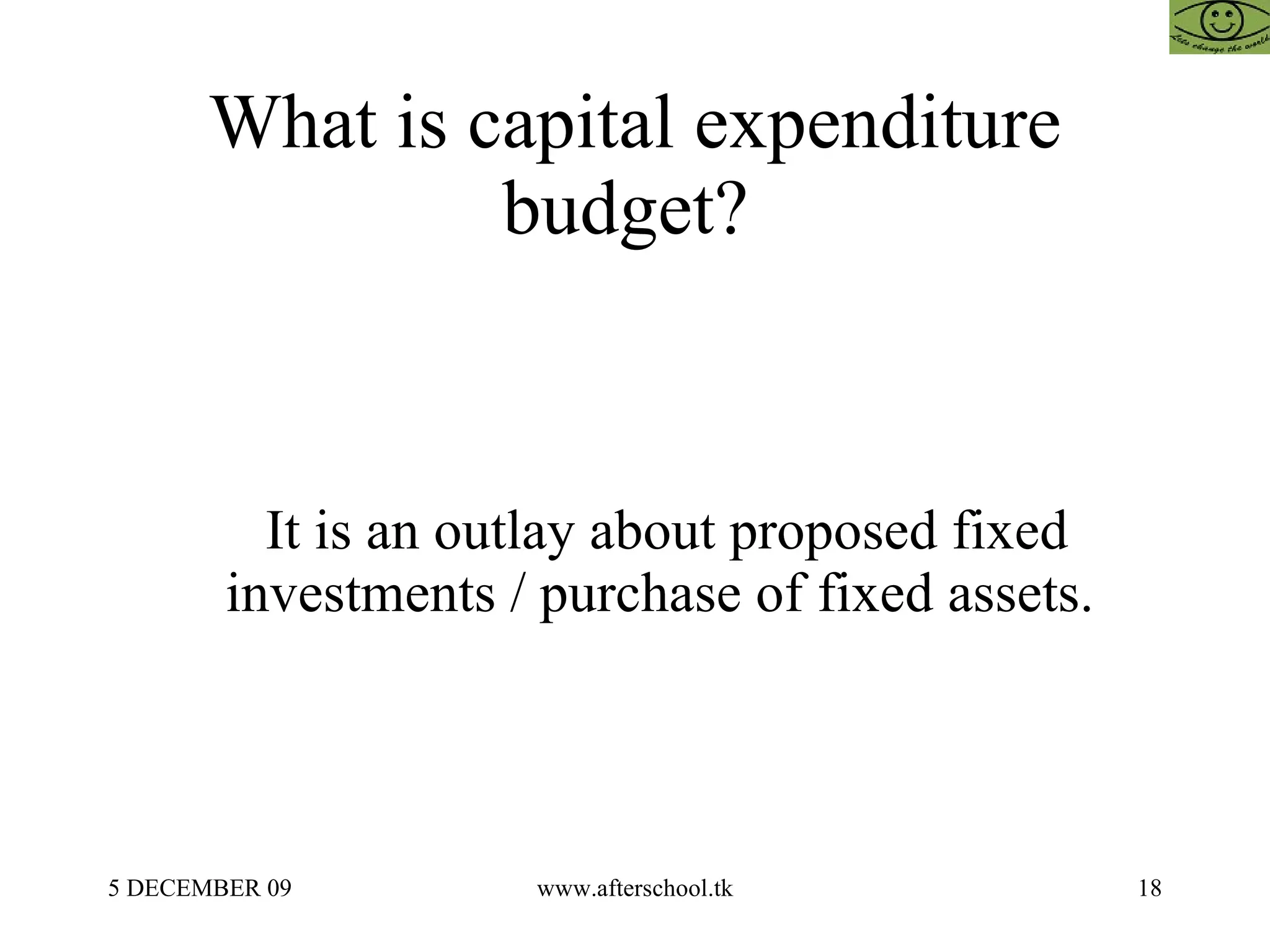 What is capital expenditure budget?  It is an outlay about proposed fixed investments / purchase of fixed assets.  
